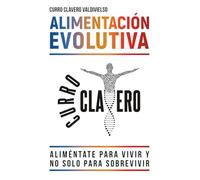 ALIMENTACIÓN EVOLUTIVA: Aliméntate para vivir y no solo para sobrevivir - MÉTODO CLAVERO