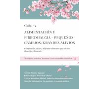 Alimentación y fibromialgia - pequeños cambios, grandes alivios: Comprender, elegir y disfrutar alimentos que alivian el cuerpo y la mente.