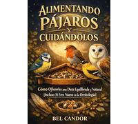 ALIMENTANDO PÁJAROS Y CUIDÁNDOLOS: Cómo Ofrecerles una Dieta Equilibrada y Natural ¡Incluso Si Eres Nuevo en la Ornitología!