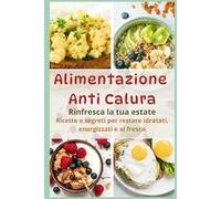 Alimentazione Anti-Calura: Rinfresca la tua estate: Ricette e segreti per restare idratati, energizzati e al fresco