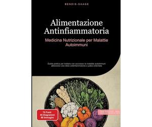 Alimentazione Antinfiammatoria: Medicina Nutrizionale per Malattie Autoimmuni: Guida pratica per trattare con successo le malattie autoimmuni attraverso una dieta antinfiammatoria e paleo-orientata
