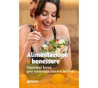 Alimentazione e benessere. Nutrirsi bene per una vita sana e attiva