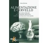 Alimentazione e cervello. Come migliorare le funzioni mentali con uno stile di vita sano