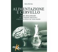 Alimentazione e cervello. Come migliorare le funzioni mentali con uno stile di vita sano