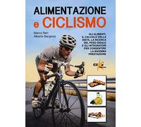 Alimentazione e ciclismo. Gli alimenti, il calcolo della dieta, la ricerca del peso ideale e gli integratori per consentire la massima prestazione