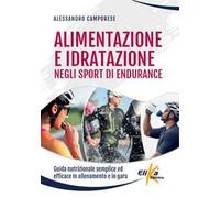 Alimentazione e idratazione negli sport di endurance. Guida nutrizionale semplice ed efficace in allenamento e in gara