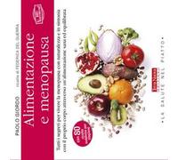 Alimentazione e menopausa. Tutti i segreti per vivere la menopausa con naturalezza e in sintonia con il proprio corpo attraverso un'alimentazione sana ed equilibrata