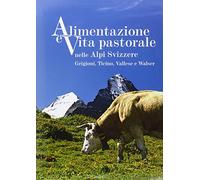 Alimentazione e vita pastorale nelle Alpi svizzere. Grigioni, Ticino, Vallese e Walser. Ediz. illustrata