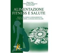 Alimentazione, fitness e salute. Per il wellness, il dimagrimento, la prestazione, la massa muscolare