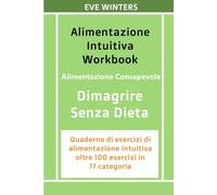 Alimentazione Intuitiva Workbook: Alimentazione Consapevole - Dimagrire Senza Dieta: Quaderno di esercizi di alimentazione intuitiva: oltre 100 esercizi in 17 categorie