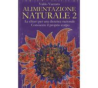 Alimentazione naturale. Le chiavi per una dietetica razionale. Conoscere il proprio corpo. Vol. 2