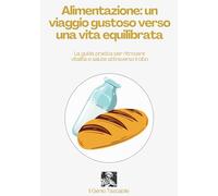 Alimentazione: un viaggio gustoso verso una vita equilibrata: La guida pratica per ritrovare vitalità e salute attraverso il cibo