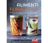 Alimenti fermentati. Guida alla preparazione fai-da-te di lievito naturale, yogurt, sauerkraut, kefir, kimchi e molto altro. Ediz. illustrata