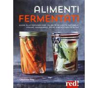Alimenti fermentati. Guida alla preparazione fai-da-te di lievito naturale, yogurt, sauerkraut, kefir, kimchi e molto altro