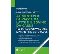Alimenti per la vacca da latte e il bovino da carne. 150 schede per valutare materie prime e foraggi