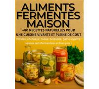 Aliments Fermentés Maison. +80 Recettes Naturelles pour une Cuisine Vivante et Pleine de Goût: Pickles, chutneys, huiles, boissons, pains vivants, ... bases pour apprendre à fermenter chez soi.
