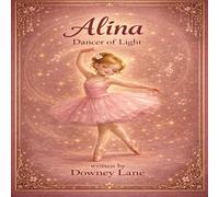 Alina: Dancer of Light: A Children’s Story About Joy, Courage, and Believing in Yourself