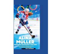 ALINA MÜLLER INSPIRING BIOGRAPHY FOR KIDS: From Ice Rinks to Olympic Dreams: The Story of a Hockey Star