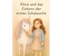 Alina und das Einhorn in der ersten Schulwoche: Ein ganz besonderer Schulstart mit Mut, Fantasie und einem Einhorn an deiner Seite
