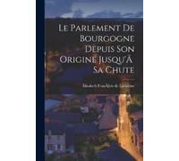 Ãlisabeth François Le Parlement de Bourgogne Depuis Son Origine Jus (Tascabile)