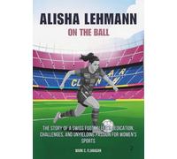 ALISHA LEHMANN : On the Ball: The Story of a Swiss Footballer’s Dedication, Challenges, and Unyielding Passion for Women’s Sports