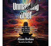 Alison Brehme J Unmasking Grief: A Guide for Women Navigating the Emotion (Book)