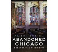 Alison Doshen Abandoned Chicago: Decay in the Windy City (Tascabile)