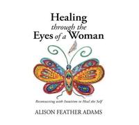 Alison Feather Adams Healing Through the Eyes of a Woman (Copertina rigida)