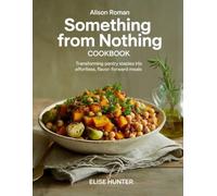 Alison Roman Something From Nothing Cookbook: Transforming Pantry Staples into Effortless, Flavor-Forward Meals