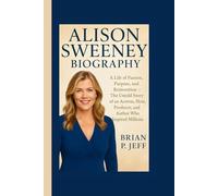 ALISON SWEENEY BIOGRAPHY: A Life of Passion, Purpose, and Reinvention - The Untold Story of an Actress, Host, Producer, and Author Who Inspired Millions