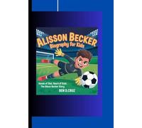 ALISSON BECKER BIOGRAPHY FOR KIDS: Hands of Steel, Heart of Gold, The Alisson Becker Story