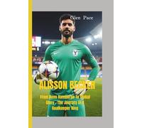 ALISSON BECKER: From Novo Hamburgo To Global Glory - The Journey Of A Goalkeeper King