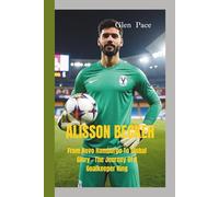 ALISSON BECKER: From Novo Hamburgo To Global Glory - The Journey Of A Goalkeeper King