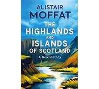 The Highlands and Islands of Scotland: A New History by Alistair Moffat