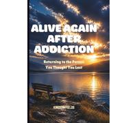 ALIVE AGAIN AFTER ADDICTION: Returning to the Person You Thought You Lost: 6