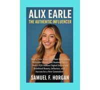 Alix Earle: The Authentic Influencer: How a New Jersey Girl’s Raw Storytelling, Relatable Charm, and Business Savvy Built a $20 Million Digital Empire ... Influence, and Success for a New Generation