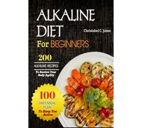 ALKALINE DIET FOR BEGINNERS: 200 Special Recipes To restore Your Body Agility With 100 Days Meal Plan to Keep You Active