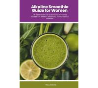 Alkaline Smoothie Guide for Women: A 3-Week Reset and 25 Evidence-Informed Recipes for Energy, Digestion, and Metabolic Comfort