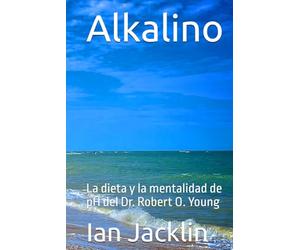 Alkalino: La dieta y la mentalidad de pH del Dr. Robert O. Young