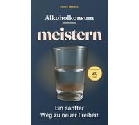 Alkoholkonsum meistern: Ihr einfacher Weg zu mehr Freiheit und Lebensfreude: Beginnen Sie Ihre Transformation: 30-Tage-Challenge, um Ihren Alkoholkonsum dauerhaft zu reduzieren.