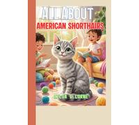 All About American Shorthairs: A Fun and Friendly Kids’ Guide to Caring, Playing, and Loving Your Cat