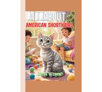 All About American Shorthairs: A Fun and Friendly Kids’ Guide to Caring, Playing, and Loving Your Cat