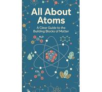 All About Atoms: A Clear Guide to the Building Blocks of Matter