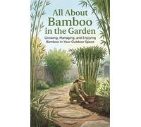 All About Bamboo in the Garden: Growing, Managing, and Enjoying Bamboo in Your Outdoor Space