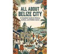 All About Belize City: A Complete Guide to History, Culture, and Hidden Gems