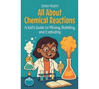 All About Chemical Reactions: A Kid's Guide to Mixing, Bubbling, and Exploding