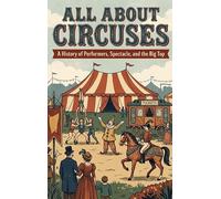 All About Circuses: A History of Performers, Spectacle, and the Big Top