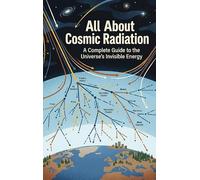 All About Cosmic Radiation: A Complete Guide to the Universe's Invisible Energy