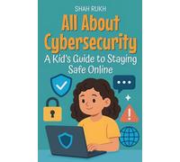 All About Cybersecurity: A Kid's Guide to Staying Safe Online