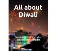 All about Diwali: Exploring the Festival of Lights, Traditions, and Celebrations